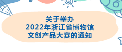 关于举办2022年浙江省博物馆文创产品大赛