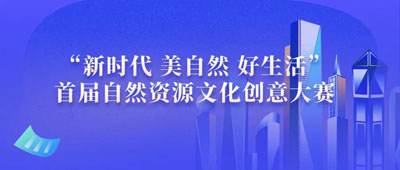 “新时代 美自然 好生活”首届自然资源文化创意大赛